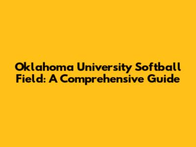 Oklahoma University Softball Field: A Comprehensive Guide