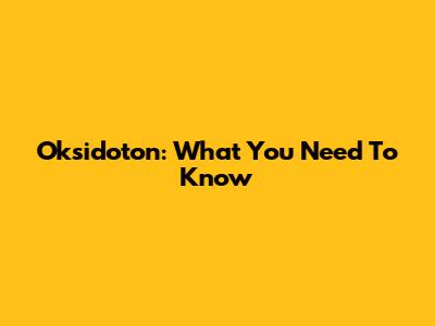 Oksidoton: What You Need To Know