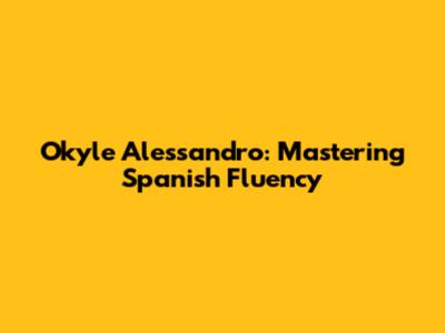 Okyle Alessandro: Mastering Spanish Fluency