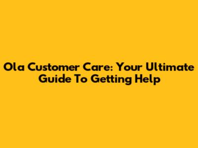 Ola Customer Care: Your Ultimate Guide To Getting Help