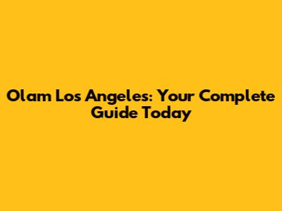 Olam Los Angeles: Your Complete Guide Today