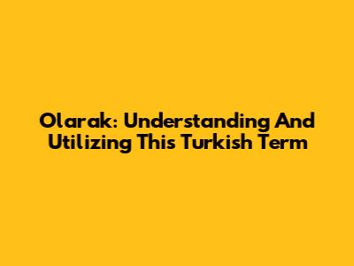 Olarak: Understanding And Utilizing This Turkish Term