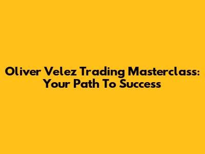 Oliver Velez Trading Masterclass: Your Path To Success