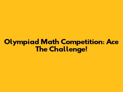 Olympiad Math Competition: Ace The Challenge!