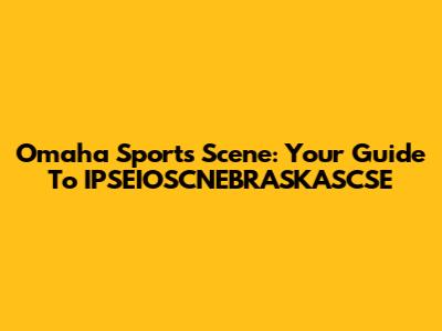 Omaha Sports Scene: Your Guide To IPSEIOSCNEBRASKASCSE