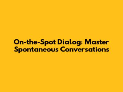 On-the-Spot Dialog: Master Spontaneous Conversations