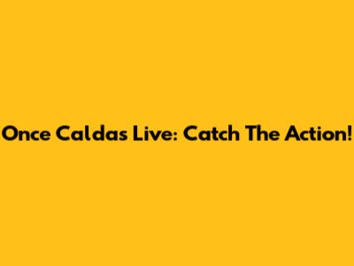 Once Caldas Live: Catch The Action!