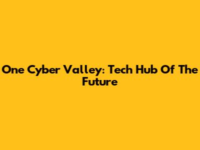 One Cyber Valley: Tech Hub Of The Future