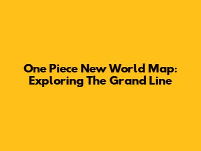 One Piece New World Map: Exploring The Grand Line