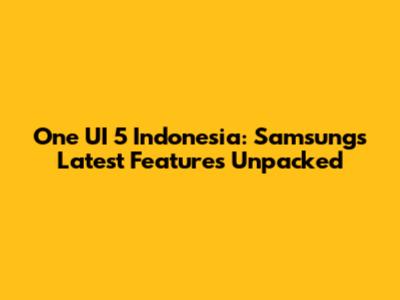 One UI 5 Indonesia: Samsung's Latest Features Unpacked