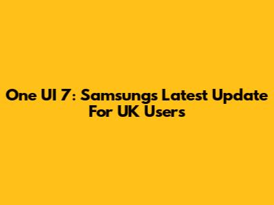 One UI 7: Samsung's Latest Update For UK Users