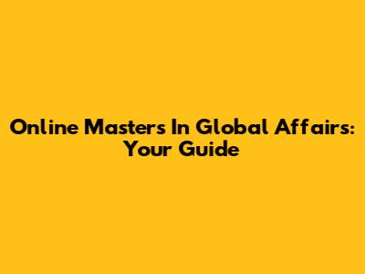 Online Master's In Global Affairs: Your Guide