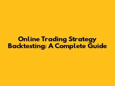 Online Trading Strategy Backtesting: A Complete Guide