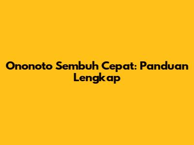 Ononoto Sembuh Cepat: Panduan Lengkap