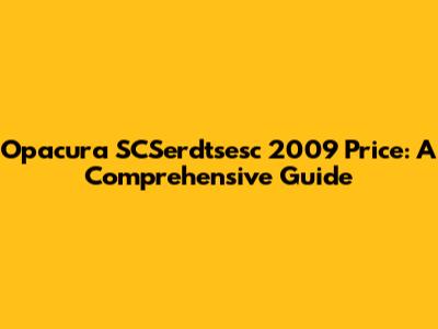 Opacura SCSerdtsesc 2009 Price: A Comprehensive Guide