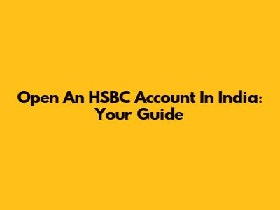 Open An HSBC Account In India: Your Guide