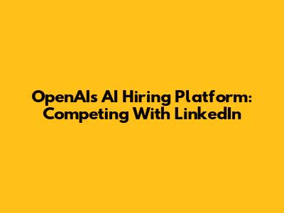 OpenAI's AI Hiring Platform: Competing With LinkedIn