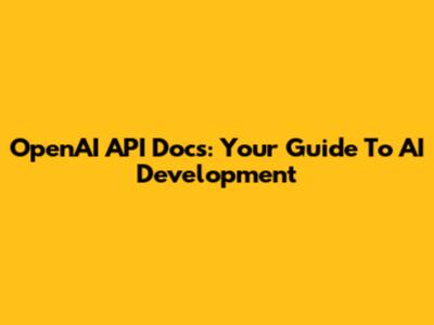 OpenAI API Docs: Your Guide To AI Development