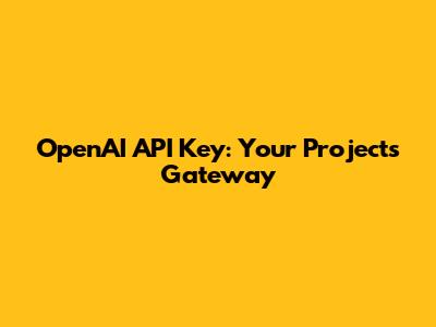 OpenAI API Key: Your Project's Gateway