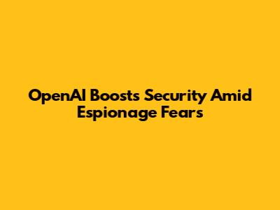 OpenAI Boosts Security Amid Espionage Fears