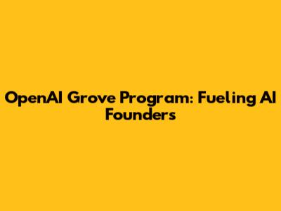 OpenAI Grove Program: Fueling AI Founders