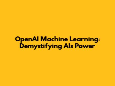 OpenAI Machine Learning: Demystifying AI's Power