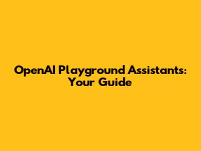 OpenAI Playground Assistants: Your Guide