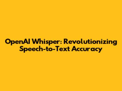 OpenAI Whisper: Revolutionizing Speech-to-Text Accuracy