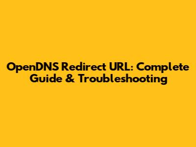 OpenDNS Redirect URL: Complete Guide & Troubleshooting