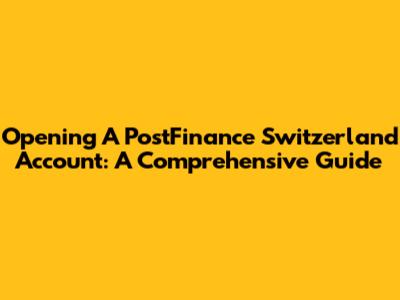 Opening A PostFinance Switzerland Account: A Comprehensive Guide