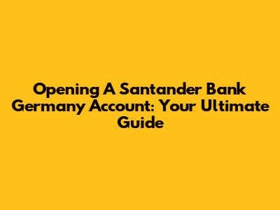 Opening A Santander Bank Germany Account: Your Ultimate Guide