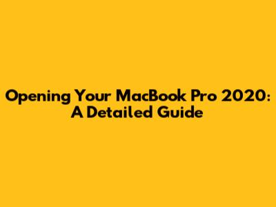 Opening Your MacBook Pro 2020: A Detailed Guide