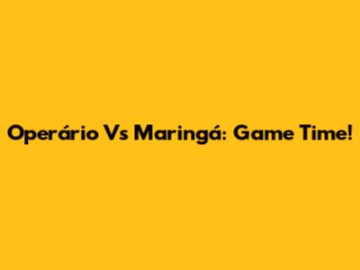 Operário Vs Maringá: Game Time!