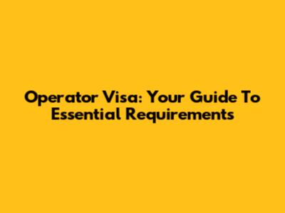Operator Visa: Your Guide To Essential Requirements
