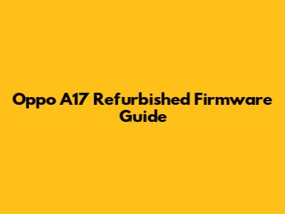 Oppo A17 Refurbished Firmware Guide