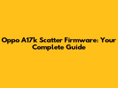 Oppo A17k Scatter Firmware: Your Complete Guide
