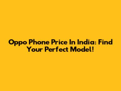 Oppo Phone Price In India: Find Your Perfect Model!