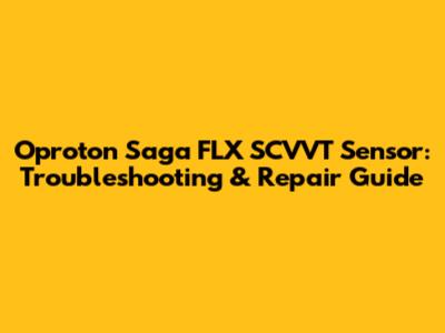 Oproton Saga FLX SCVVT Sensor: Troubleshooting & Repair Guide