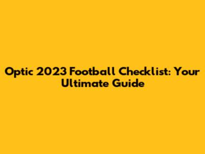Optic 2023 Football Checklist: Your Ultimate Guide