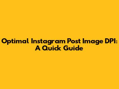 Optimal Instagram Post Image DPI: A Quick Guide