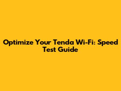 Optimize Your Tenda Wi-Fi: Speed Test Guide