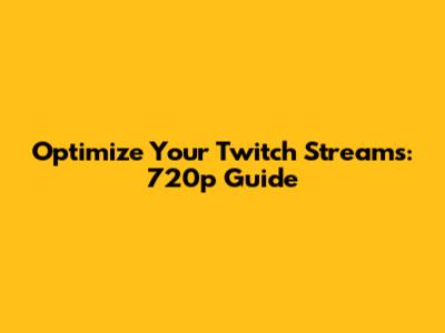 Optimize Your Twitch Streams: 720p Guide