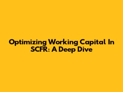 Optimizing Working Capital In SCFR: A Deep Dive