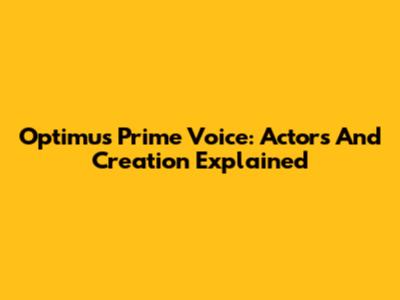 Optimus Prime Voice: Actors And Creation Explained