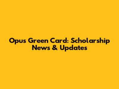 Opus Green Card: Scholarship News & Updates