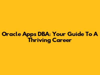 Oracle Apps DBA: Your Guide To A Thriving Career