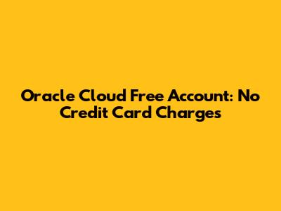 Oracle Cloud Free Account: No Credit Card Charges