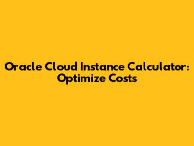 Oracle Cloud Instance Calculator: Optimize Costs