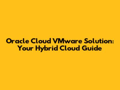 Oracle Cloud VMware Solution: Your Hybrid Cloud Guide