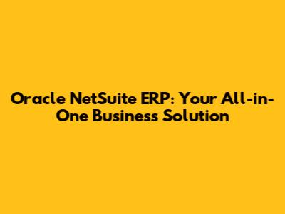 Oracle NetSuite ERP: Your All-in-One Business Solution